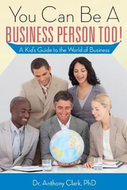 You Can Be A Business Person Too!, Anthony Clark Phd - Paperback - 9781944346638