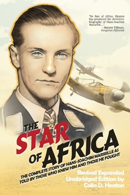 The Star of Africa: The Complete Story of Hans-Joachim Marseille as Told by Those Who Knew Him and Those He Fought, Colin D. Heaton - Paperback - 9781944353865