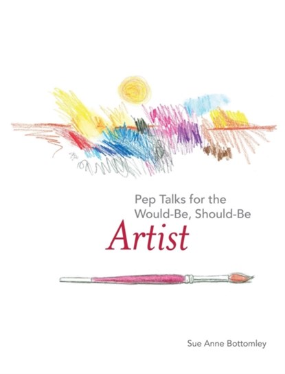 Pep Talks for the Would-Be, Should-Be Artist, Sue Anne Bottomley - Gebonden - 9781944393205