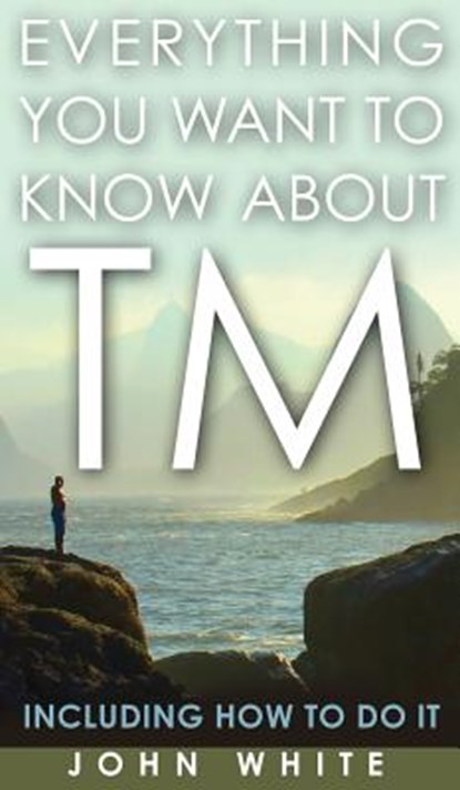 Everything You Want to Know about TM -- Including How to Do It, Dr John White - Gebonden - 9781944529604