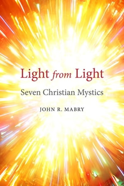 Light from Light: Seven Christian Mystics, John R. Mabry - Ebook - 9781944769888