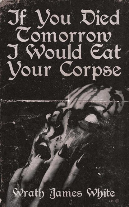 If You Died Tomorrow I Would Eat Your Corpse, Wrath James White - Paperback - 9781944866112