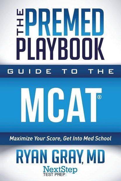 The Premed Playbook Guide to the MCAT: Maximize Your Score, Get Into Med School, Next Step Test Prep ; Ryan Gray MD - Paperback - 9781944935283