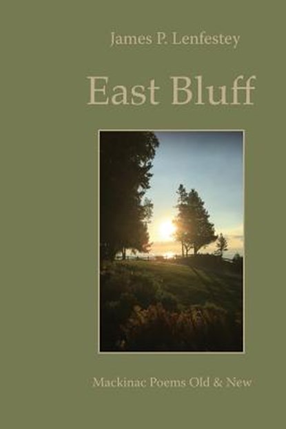 East Bluff: Mackinac Poems Old & New, James P. Lenfestey - Paperback - 9781945063282