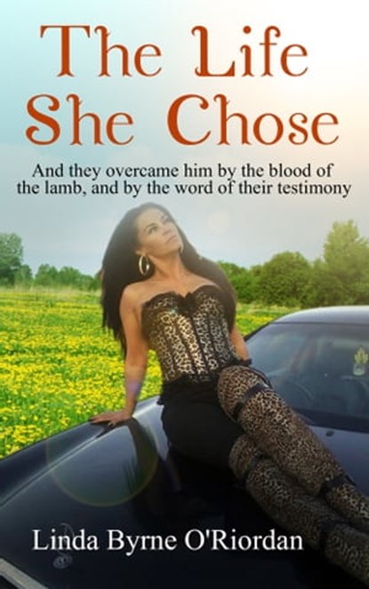 The Life She Chose: And They Overcame Him by the Blood of the Lamb, and by the Word of Their Testimony, Linda O'Riordan - Ebook - 9781945117060