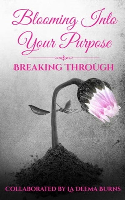 Blooming Into Your Purpose: Breaking Through, La Deema Burns - Ebook - 9781945117176