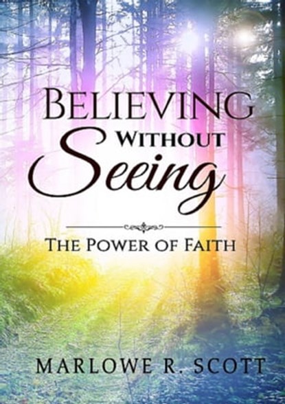 Believing Without Seeing: The Power of Faith, Marlowe Scott - Ebook - 9781945117244