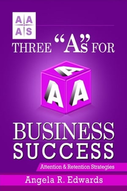 Three "A"s for Business Success: Attention & Retention Strategies, Angela R Edwards - Ebook - 9781945117329
