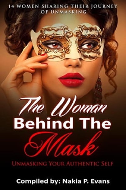The Woman Behind the Mask: Unmasking Your Authentic Self - 14 Women Sharing Their Journey of Unmasking, Nakia Evans - Ebook - 9781945117459