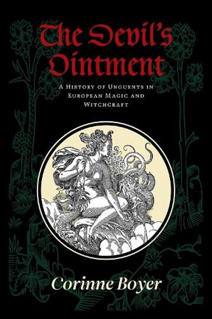 The Devil's Ointment: A History of Unguents in European Magic and Witchcraft, Corinne Boyer - Paperback - 9781945147524