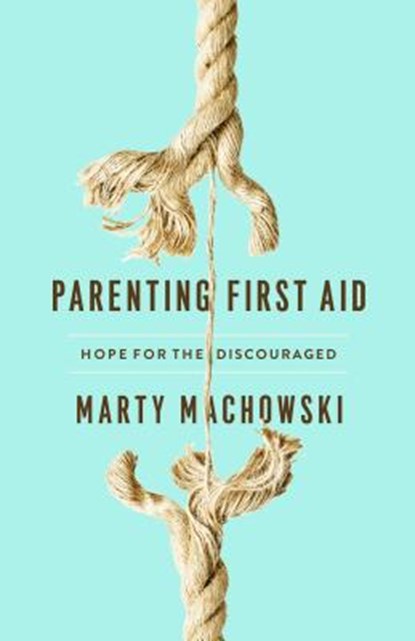 Parenting First Aid: Hope for the Discouraged, Marty Machowski - Paperback - 9781945270994