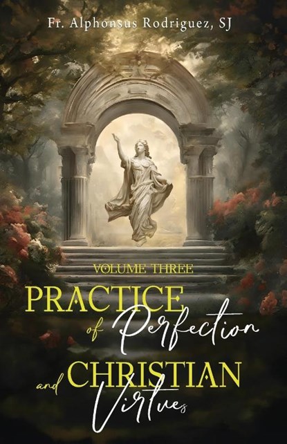 Practice of Perfection and Christian Virtues Volume Three, Fr Alphonsus Rodriguez SJ - Paperback - 9781945275838