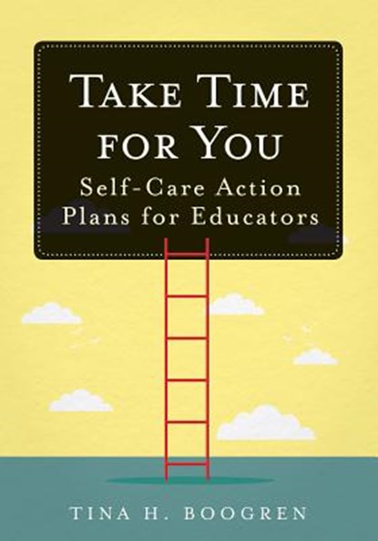 Take Time for You: Self-Care Action Plans for Educators (Using Maslow's Hierarchy of Needs and Positive Psychology), Tina H. Boogren - Paperback - 9781945349713
