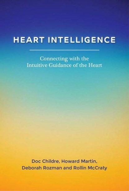 Heart Intelligence: Connecting with the Intuitive Guidance of the Heart, Doc Childre ; Howard Martin ; Deborah Rozman ; Rollin McCraty - Paperback - 9781945390937