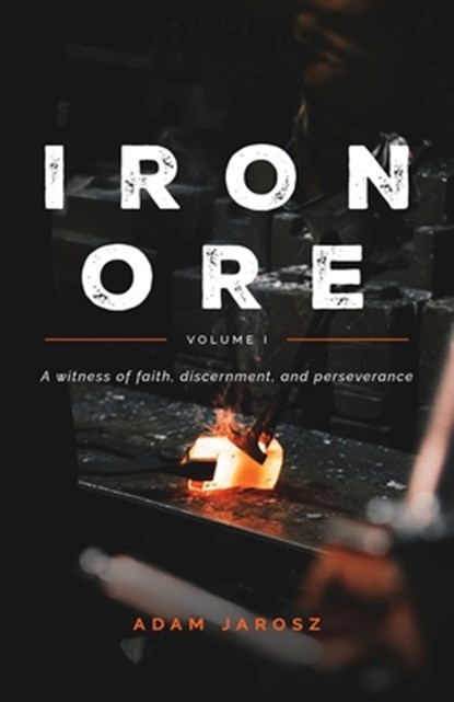 Iron Ore - The Journal of a Man, Adam Jarosz - Paperback - 9781945423604