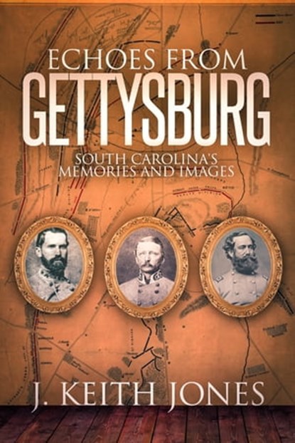 Echoes from Gettysburg: South Carolina's Memories and Images, J. Keith Jones - Ebook - 9781945602054