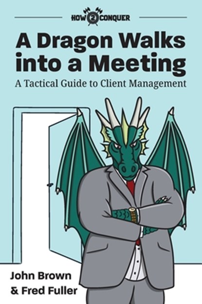 A Dragon Walks into a Meeting: A Tactical Guide to Client Management, John Brown - Paperback - 9781945783074