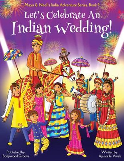 Let's Celebrate An Indian Wedding! (Maya & Neel's India Adventure Series, Book 9) (Multicultural, Non-Religious, Culture, Dance, Baraat, Groom, Bride, Horse, Mehendi, Henna, Sangeet, Biracial Indian American Families, Picture Book Gift, Global Children), CHAKRABORTY,  Ajanta ; Kumar, Vivek - Paperback - 9781945792120