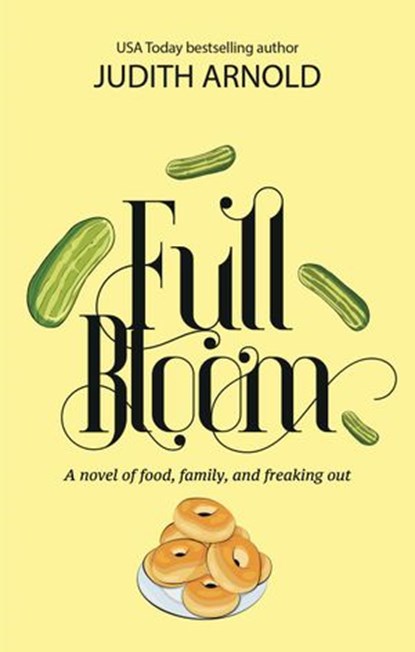 Full Bloom: A novel of food, family, and freaking out, Judith Arnold - Ebook - 9781945839436