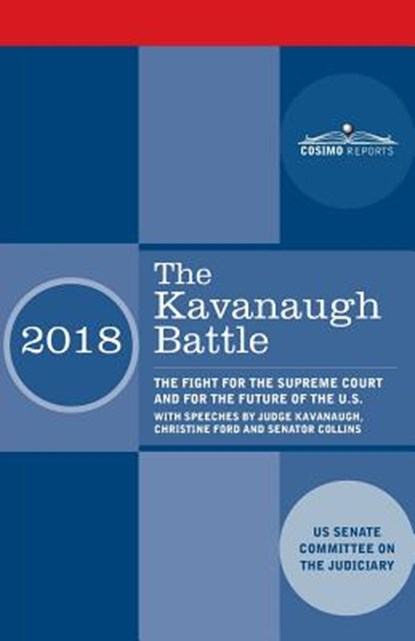The Kavanaugh Battle: The Fight for the Supreme Court and for the Future of the U.S. with speeches by Judge Kavanaugh, Christine Ford and Senator Coll, Us Senate Committee on the Judiciary - Paperback - 9781945934414