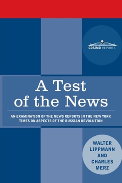 A Test of the News: An Examination of the News Reports in the New York Times on Aspects of the Russian Revolution of Special Importance to Americans,, Walter Lippmann - Paperback - 9781945934865