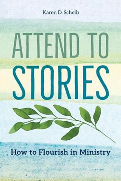Attend to Stories: How to Flourish in Ministry, Karen D. Scheib - Paperback - 9781945935145