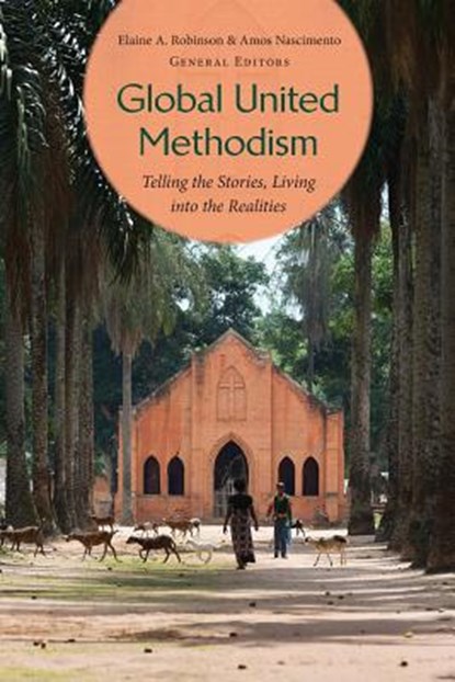 Global United Methodism: Telling the Stories, Living into the Realities, Elaine A. Robinson - Paperback - 9781945935459