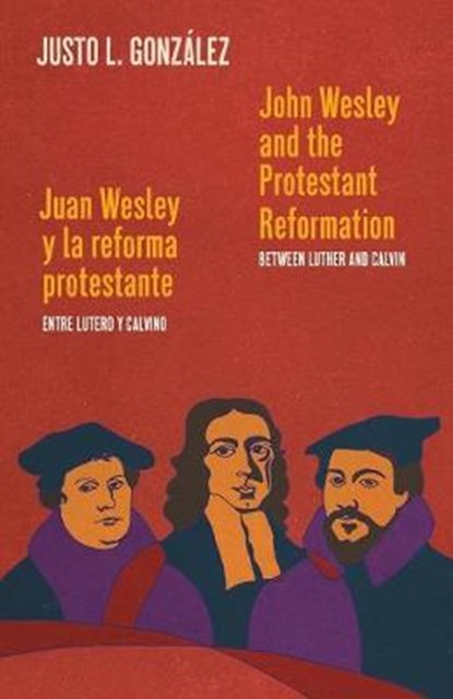 John Wesley and the Protestant Reformation / Juan Wesley y la reforma protestante: Between Luther and Calvin / Entre Lutero y Calvino, Justo L. González - Paperback - 9781945935671