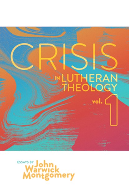 Crisis in Lutheran Theology, Vol. 1: The Validity and Relevance of Historic Lutheranism vs. Its Contemporary Rivals Volume 1, John Warwick Montgomery - Paperback - 9781945978326