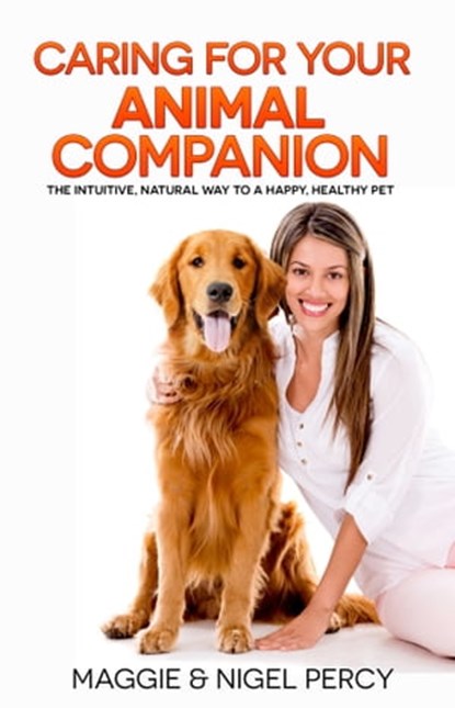 Caring For Your Animal Companion: The Intuitive, Natural Way To A Happy, Healthy Pet, Maggie Percy ; Nigel Percy - Ebook - 9781946014092