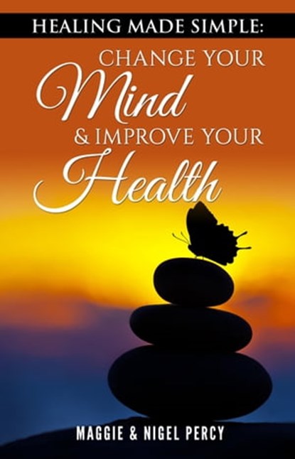 Healing Made Simple: Change Your Mind & Improve Your Health, Maggie Percy ; Nigel Percy - Ebook - 9781946014993