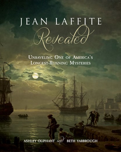 Jean Laffite Revealed: Unraveling One of America's Longest-Running Mysteries, Ashley Oliphant - Paperback - 9781946160720