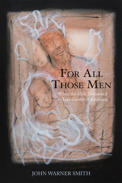 For All Those Men: When the KKK Threatened to Take Over Louisiana, John Warner Smith - Paperback - 9781946160904