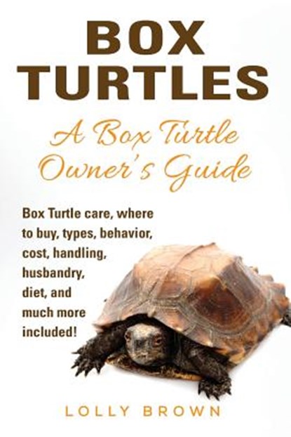 Box Turtles: Box Turtle care, where to buy, types, behavior, cost, handling, husbandry, diet, and much more included! A Box Turtle Owner's Guide, Lolly Brown - Paperback - 9781946286000