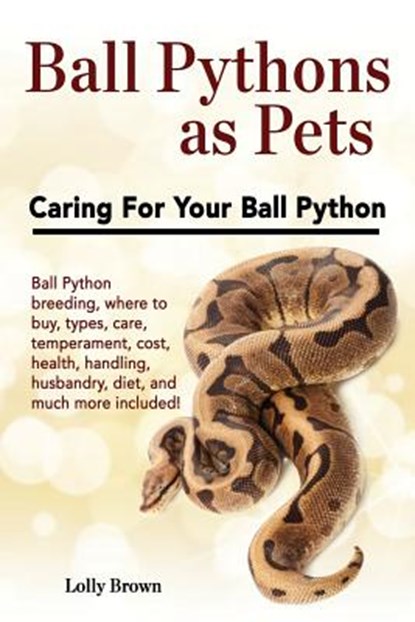 Ball Pythons as Pets: Ball Python breeding, where to buy, types, care, temperament, cost, health, handling, husbandry, diet, and much more i, Lolly Brown - Paperback - 9781946286017