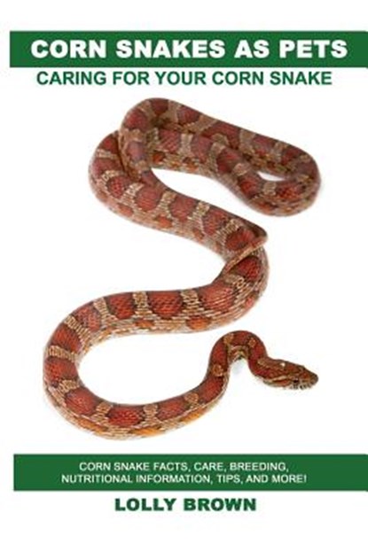 Corn Snakes as Pets: Corn Snake facts, care, breeding, nutritional information, tips, and more! Caring For Your Corn Snake, Lolly Brown - Paperback - 9781946286260