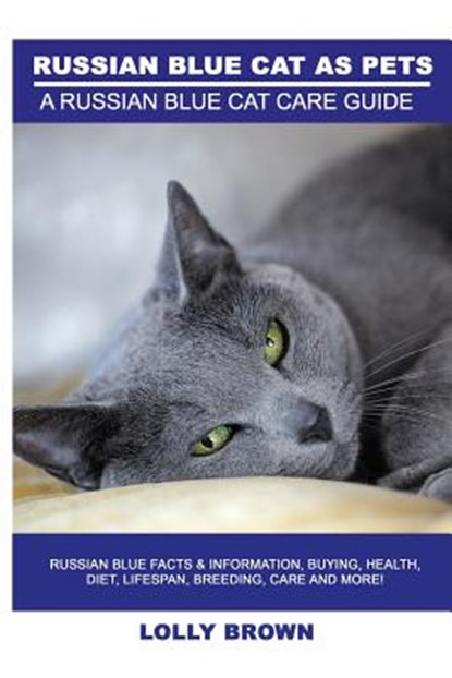 Russian Blue Cats as Pets: Russian Blue Facts & Information, buying, health, diet, lifespan, breeding, care and more! A Russian Blue Cat Care Gui, Lolly Brown - Paperback - 9781946286277