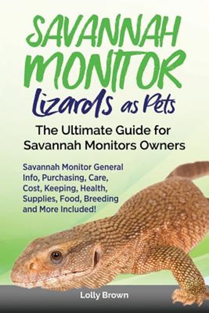 Savannah Monitor Lizards as Pets: Savannah Monitor General Info, Purchasing, Care, Cost, Keeping, Health, Supplies, Food, Breeding and More Included!, Lolly Brown - Paperback - 9781946286567