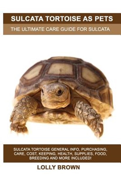 Sulcata Tortoise as Pets: Sulcata Tortoise General Info, Purchasing, Care, Cost, Keeping, Health, Supplies, Food, Breeding and More Included! Th, Lolly Brown - Paperback - 9781946286574