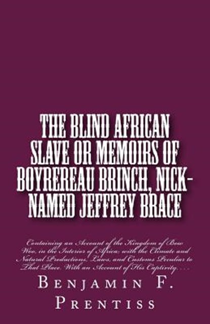 The Blind African Slave: Or Memoirs of Boyrereau Brinch, Nick-named Jeffrey Brace: Containing an Account of the Kingdom of Bow Woo, in the Inte, Benjamin F. Prentiss - Paperback - 9781946640697