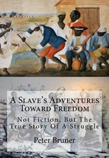 A Slave's Adventures Toward Freedom: Not Fiction, But The True Story Of A Struggle - Peter Bruner - 9781946640888