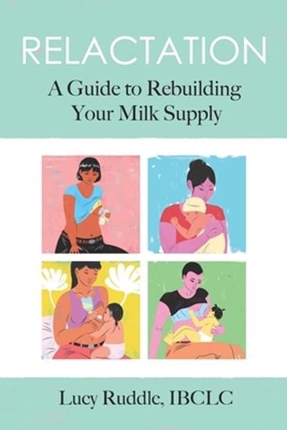Relactation: A Guide to Rebuilding Your Milk Supply, Lucy Ruddle - Paperback - 9781946665447