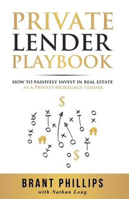 Private Lender Playbook: How to Passively Invest in Real Estate as a Private Mortgage Lender, Brant Phillips - Paperback - 9781946694188
