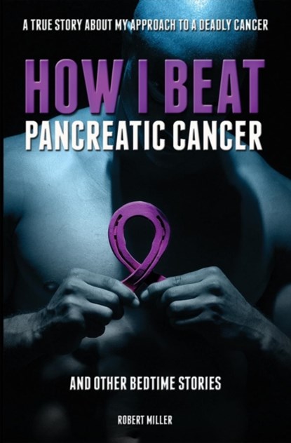 How I Beat Pancreatic Cancer, Miller Robert - Paperback - 9781946702203