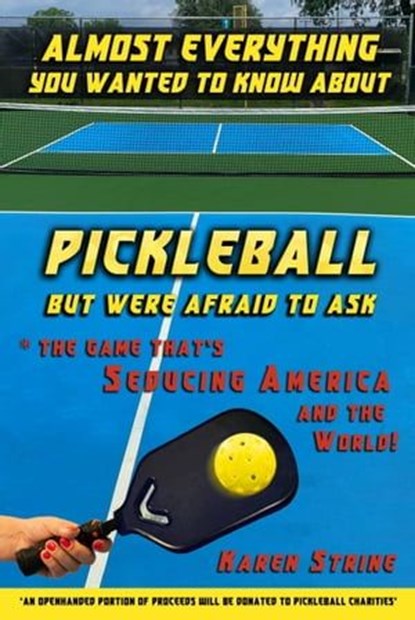Almost Everything You Wanted to Know about Pickleball but Were Afraid to Ask: The Game That’s Seducing America and the World!, Karen Strine - Ebook - 9781946743701