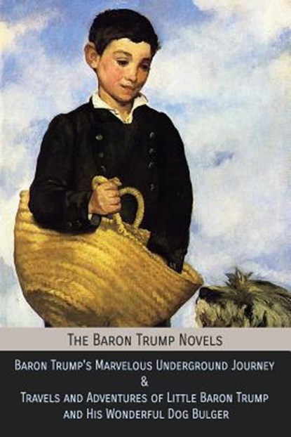 The Baron Trump Novels: Baron Trump's Marvelous Underground Journey & Travels and Adventures of Little Baron Trump and His Wonderful Dog Bulger, George Wharton Edwards - Paperback - 9781946774248