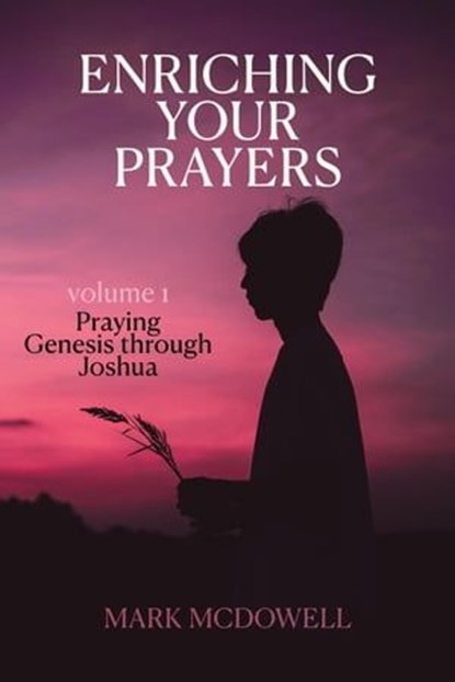 Enriching Your Prayers: Vol 1, Praying Genesis Through Joshua, Mark McDowell - Ebook - 9781946849076