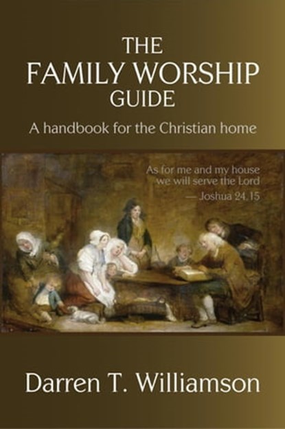 The Family Worship Guide: A Handbook for the Family Home, Darren T. Williamson - Ebook - 9781946849793
