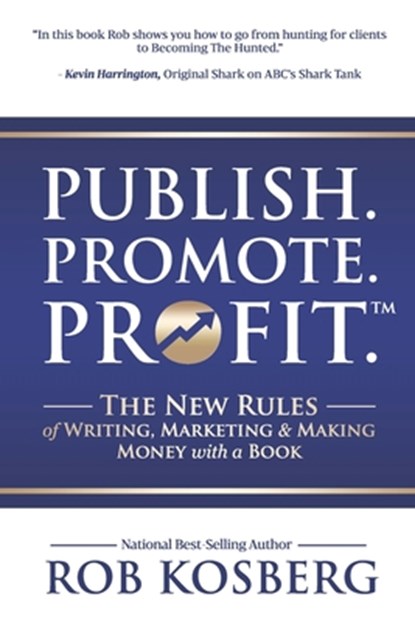 Publish. Promote. Profit.: The New Rules of Writing, Marketing & Making Money with a Book, Rob Kosberg - Paperback - 9781946978868