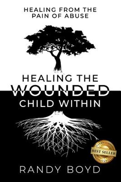 Healing The Wounded Child Within: A Guide to Healing the Pain of Abuse, Randy Boyd - Paperback - 9781946978912